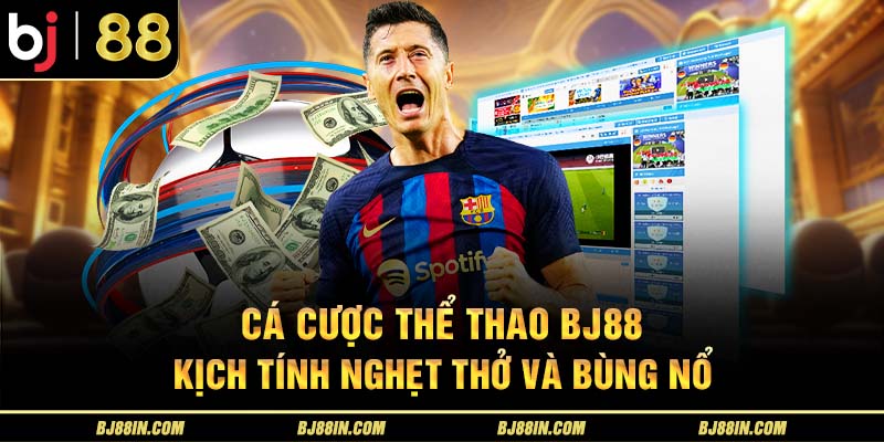 Cá cược thể thao BJ88 kịch tính nghẹt thở và bùng nổ Cá cược thể thao BJ88 kịch tính nghẹt thở và bùng nổ